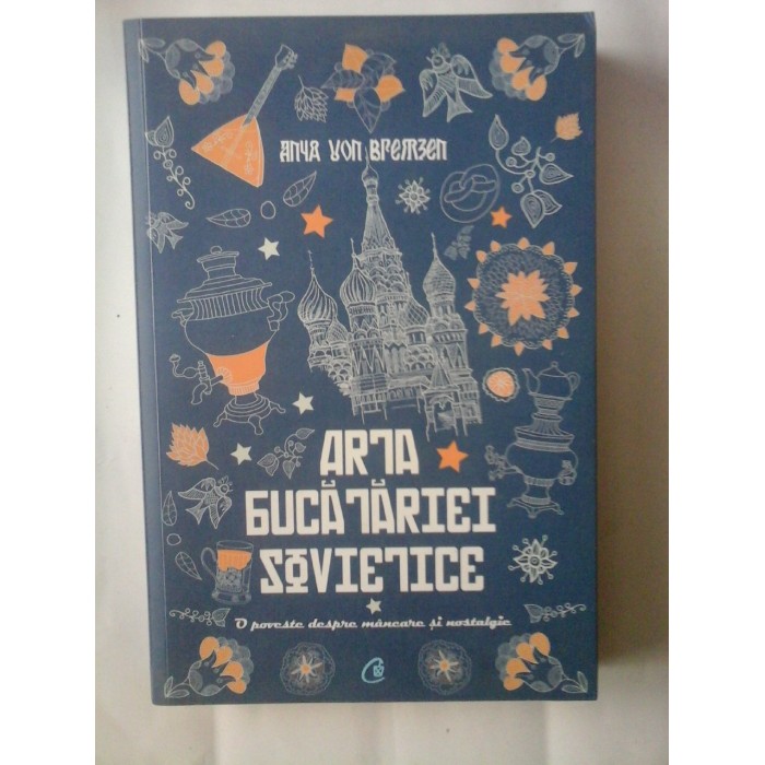 ARTA BUCATARIEI SOVIETICE  -  O POVESTE DESPRE MANCARE SI NOSTALGIE  -  ANYA VON BREMZEN 